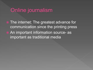  The internet: The greatest advance for
communication since the printing press
 An important information source- as
important as traditional media
 