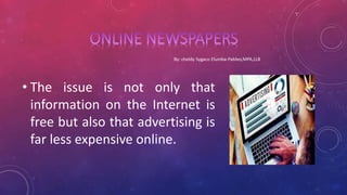 • The issue is not only that
information on the Internet is
free but also that advertising is
far less expensive online.
 