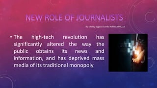 • The high-tech revolution has
significantly altered the way the
public obtains its news and
information, and has deprived mass
media of its traditional monopoly
 