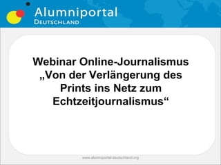 Webinar Online-Journalismus
 „Von der Verlängerung des
    Prints ins Netz zum
   Echtzeitjournalismus“



        www.alumniportal-deutschland.org
 