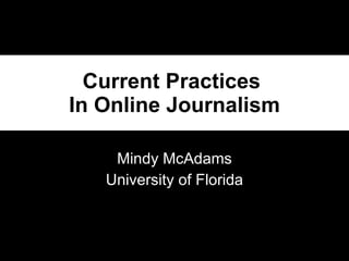 Current Practices  In Online Journalism Mindy McAdams University of Florida 