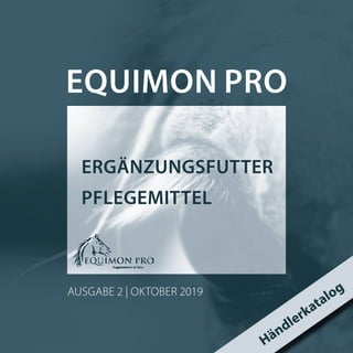 ERGÄNZUNGSFUTTER
PFLEGEMITTEL
EQUIMON PRO
AUSGABE 2 | OKTOBER 2019
Händlerkatalog
 