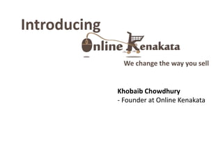 We change the way you sell
Introducing
Khobaib Chowdhury
- Founder at Online Kenakata
 
