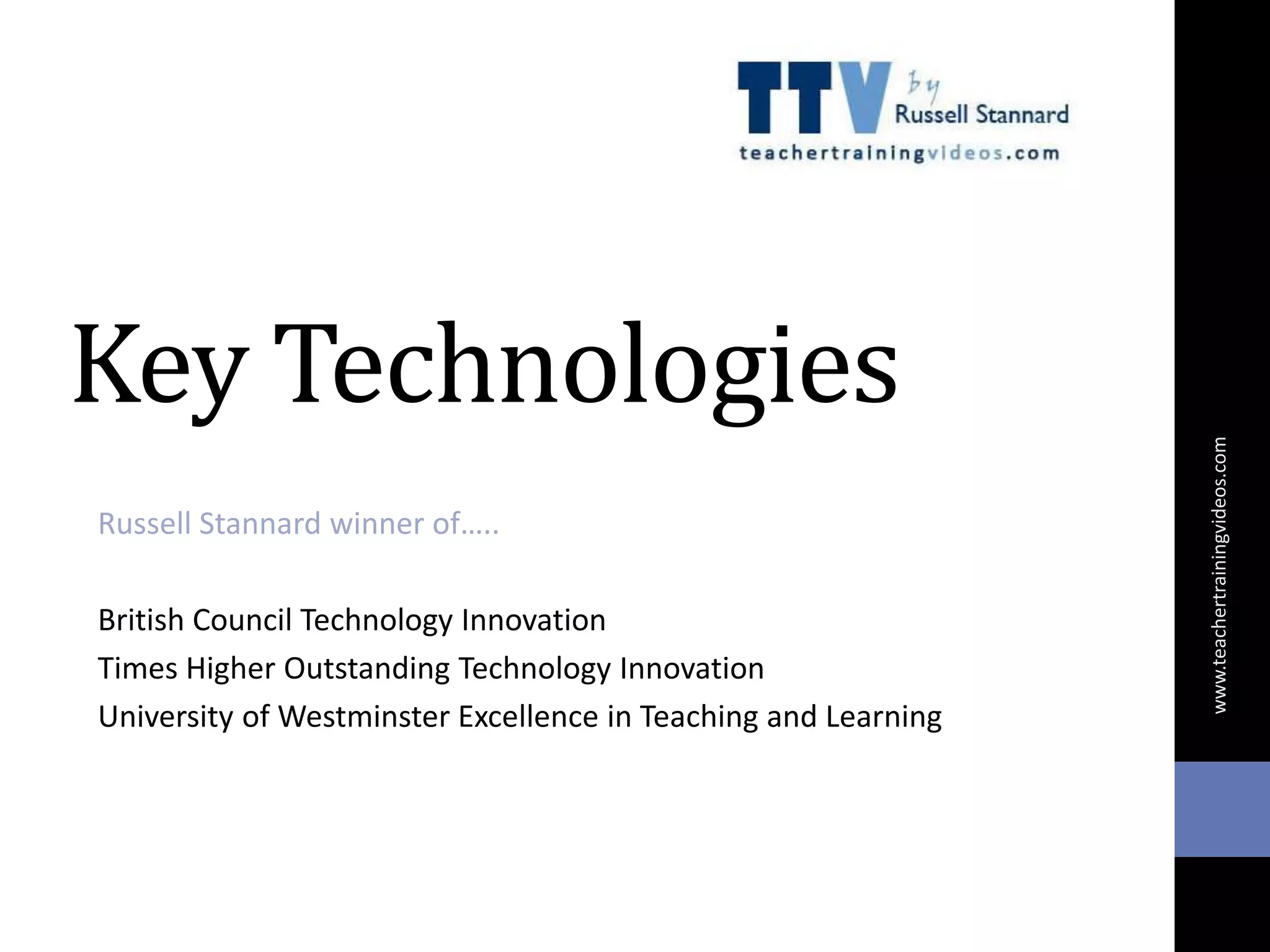 Key Technologies
Russell Stannard winner of…..
British Council Technology Innovation
Times Higher Outstanding Technology Innovation
University of Westminster Excellence in Teaching and Learning
www.teachertrainingvideos.com
 