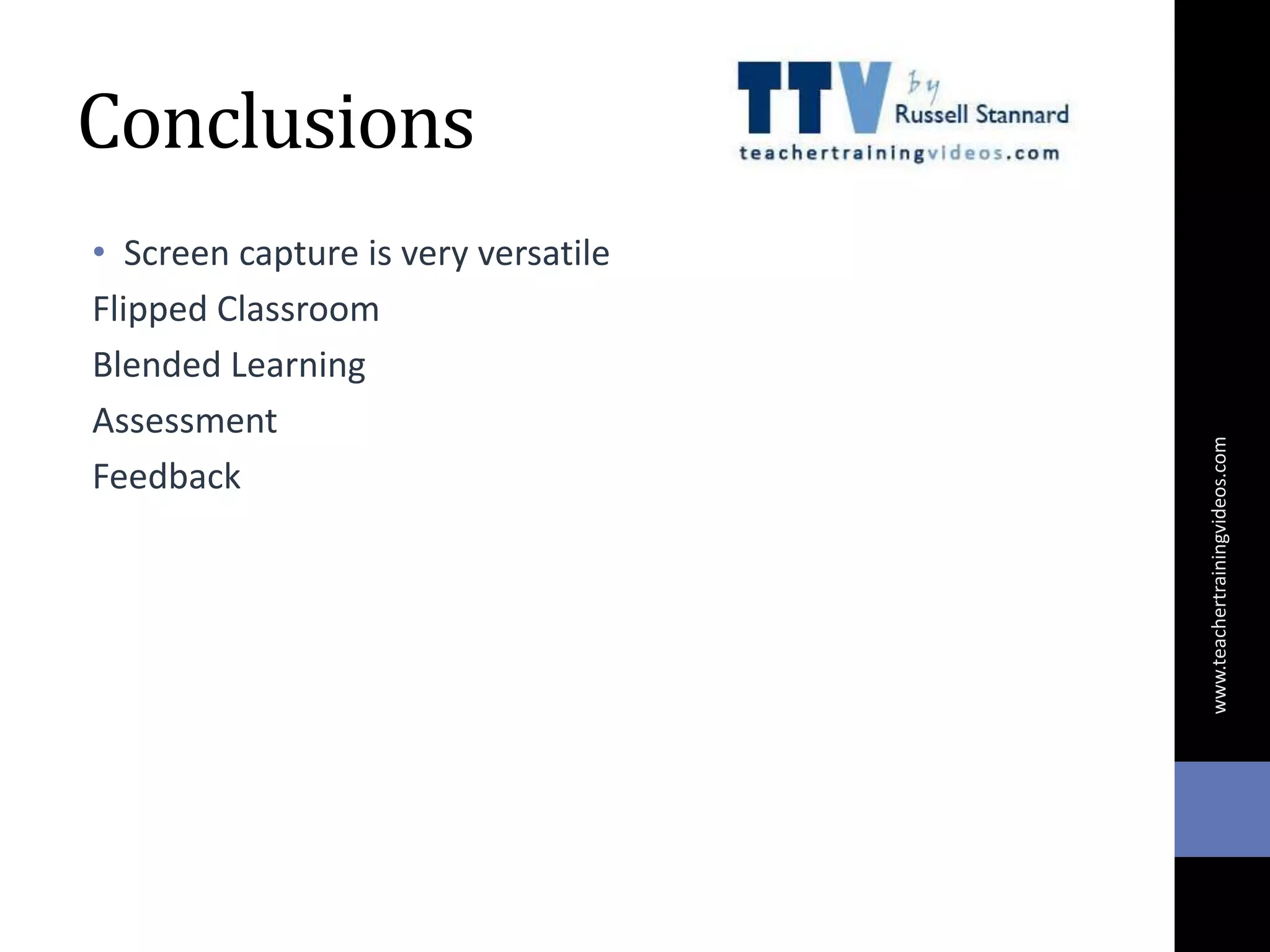 Conclusions
• Screen capture is very versatile
Flipped Classroom
Blended Learning
Assessment
Feedback
www.teachertrainingvideos.com
 