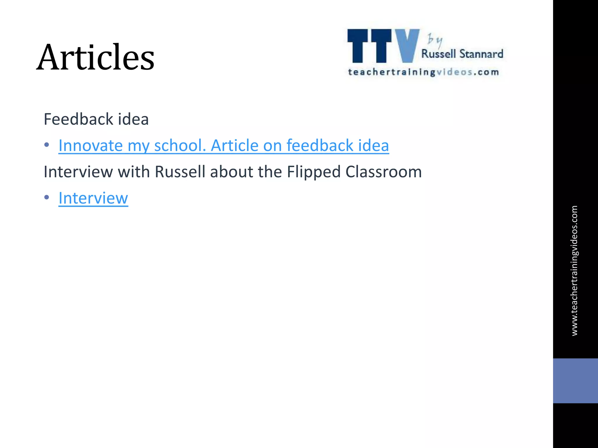Articles
Feedback idea
• Innovate my school. Article on feedback idea
Interview with Russell about the Flipped Classroom
• Interview
www.teachertrainingvideos.com
 