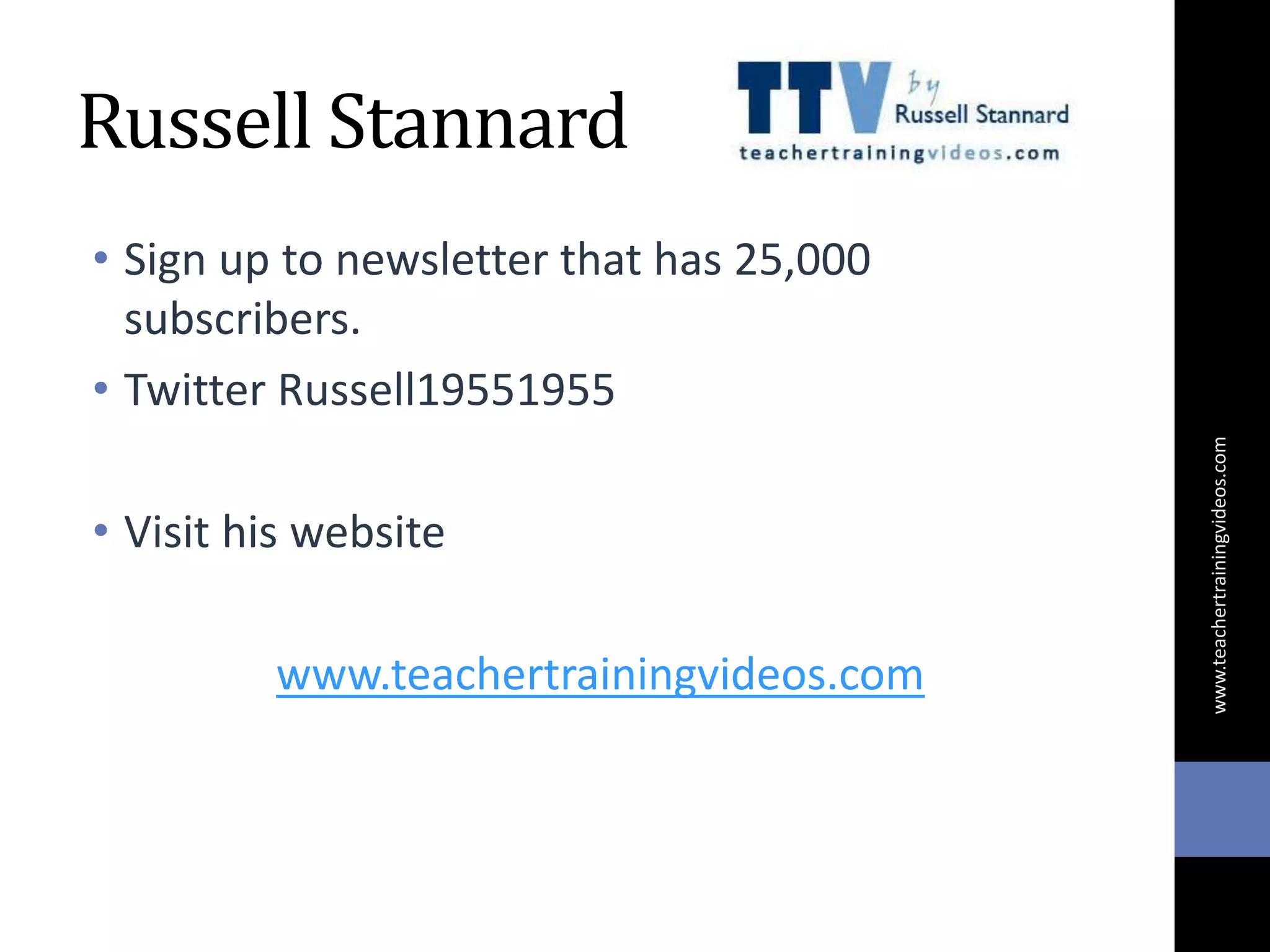 Russell Stannard
• Sign up to newsletter that has 25,000
subscribers.
• Twitter Russell19551955
• Visit his website
www.teachertrainingvideos.com
www.teachertrainingvideos.com
 