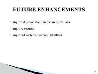 FUTURE ENHANCEMENTS
 Improved personalization recommendations
 Improve security
 Improved customer service (ChatBot)
18
 