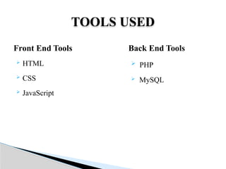 Front End Tools
 HTML
 CSS
 JavaScript
TOOLS USED
Back End Tools
 PHP
 MySQL
 