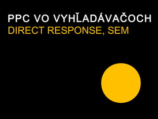 PPC VO VYHĽADÁVAČOCH
DIRECT RESPONSE, SEM
 