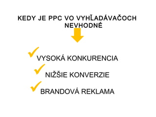 KEDY JE PPC VO VYHĽADÁVAČOCH
            NEVHODNÉ




  VYSOKÁ KONKURENCIA
  NIŽŠIE KONVERZIE
  BRANDOVÁ REKLAMA
 