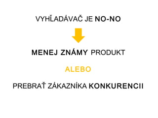 VYHĽADÁVAČ JE NO-NO



    MENEJ ZNÁMY PRODUKT

           ALEBO

PREBRAŤ ZÁKAZNÍKA KONKURENCII
 