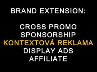BRAND EXTENSION:

   CROSS PROMO
   SPONSORSHIP
KONTEXTOVÁ REKLAMA
    DISPLAY ADS
     AFFILIATE
 
