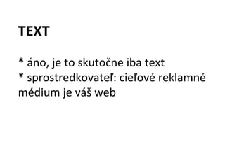 TEXT
* áno, je to skutočne iba text
* sprostredkovateľ: cieľové reklamné
médium je váš web
 