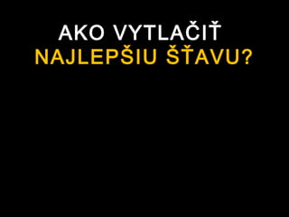 AKO VYTLAČIŤ
NAJLEPŠIU ŠŤAVU?
 