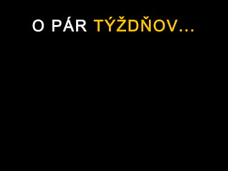O PÁR TÝŽDŇOV...
 