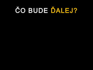 ČO BUDE ĎALEJ?
 