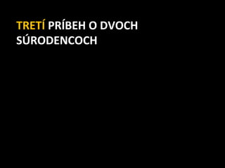 TRETÍ PRÍBEH O DVOCH
SÚRODENCOCH
 
