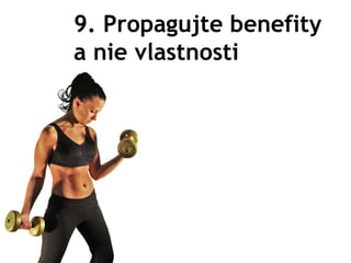 9. Propagujte benefity
a nie vlastnosti
 