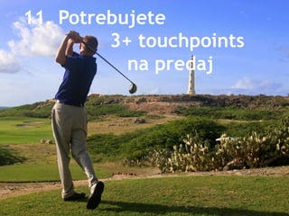 11. Potrebujete
         3+ touchpoints
           na predaj
 