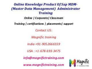 Online Knowledge Product Of Sap MDM(Master Data Management) Administrator
Training
Online | Corporate| Classroom

Training | certifications | placements| support

Contact US:
Magnific training
India +91-9052666559
USA : +1-678-693-3475

info@magnifictraining.com
www.magnifictraining.com

 