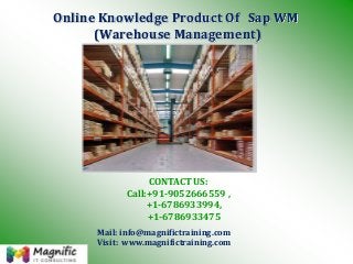 Online Knowledge Product Of Sap WM
(Warehouse Management)
Mail: info@magnifictraining.com
Visit: www.magnifictraining.com
CONTACT US:
Call:+91-9052666559 ,
+1-6786933994,
+1-6786933475
 