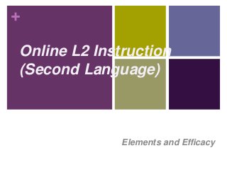 +
Online L2 Instruction
(Second Language)
Elements and Efficacy
 