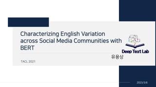 2023/3/6
Characterizing English Variation
across Social Media Communities with
BERT
유용상
TACL 2021
 