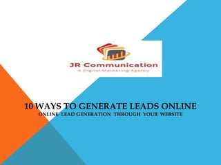 10 WAYS TO GENERATE LEADS ONLINE
ONLINE LEAD GENERATION THROUGH YOUR WEBSITE
 