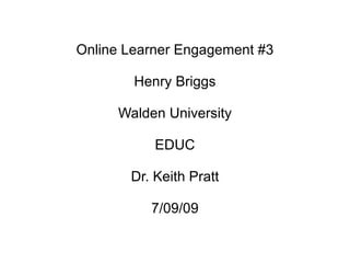 Online Learner Engagement #3

        Henry Briggs

     Walden University

           EDUC

       Dr. Keith Pratt

          7/09/09
 