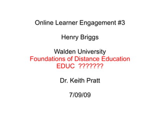 Online Learner Engagement #3 Henry Briggs Walden University Foundations of Distance Education EDUC  ??????? Dr. Keith Pratt 7/09/09 