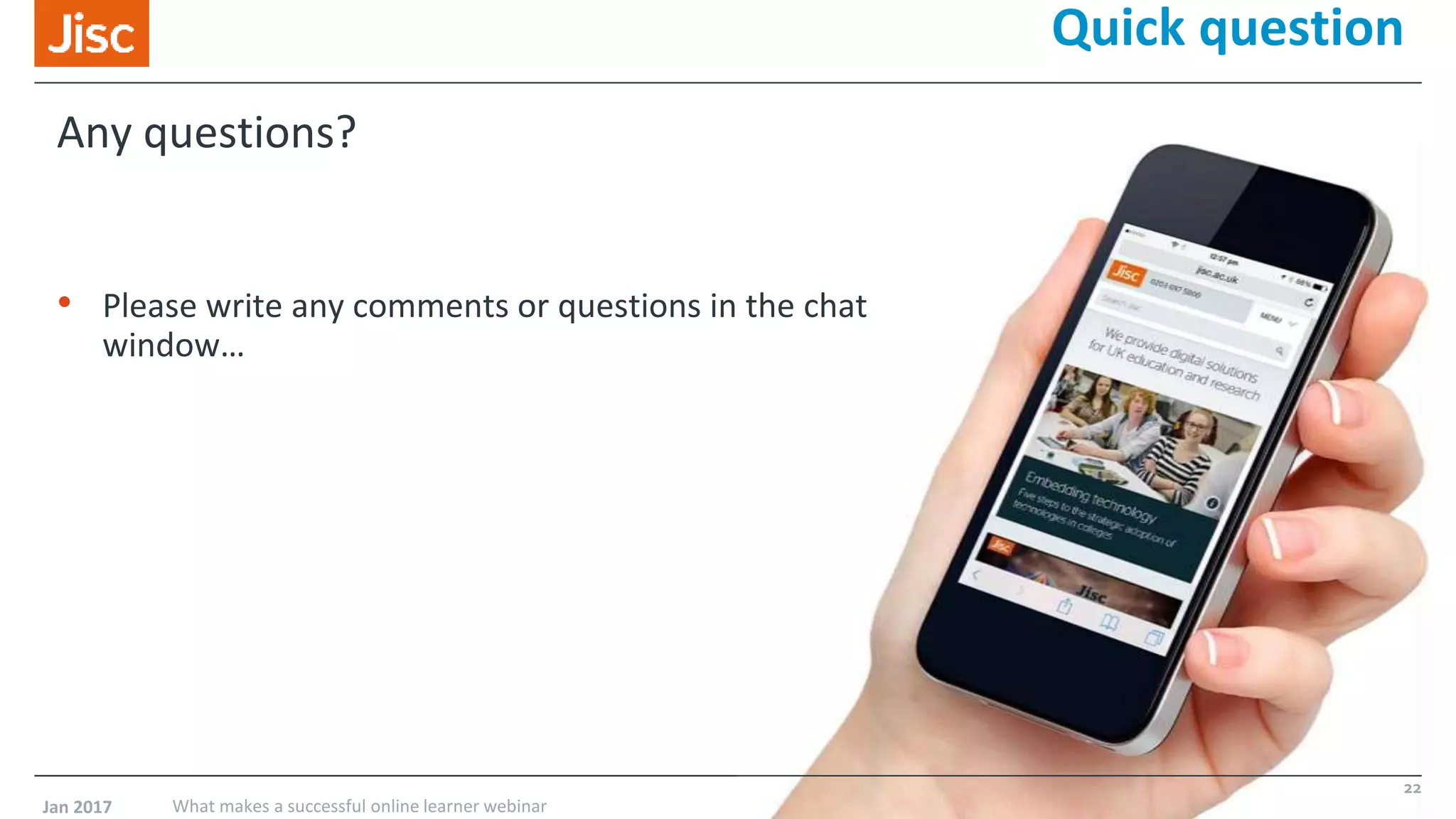 Quick question
Any questions?
• Please write any comments or questions in the chat
window…
Jan 2017 What makes a successful online learner webinar
22
 