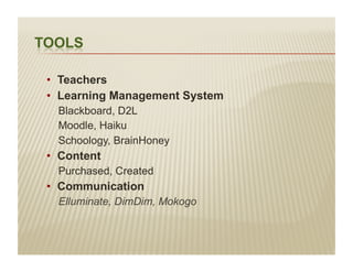 •  Teachers
•  Learning Management System
  Blackboard, D2L
  Moodle, Haiku
  Schoology, BrainHoney
•  Content
  Purchased, Created
•  Communication
  Elluminate, DimDim, Mokogo
 