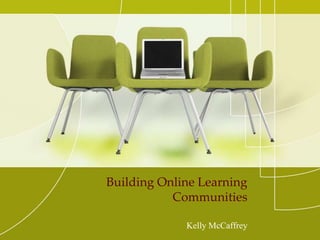 Building Online Learning Communities Kelly McCaffrey 