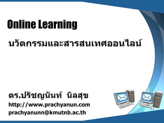 Online Learning
นวัตกรรมและสารสนเทศออนไลน์




ดร.ปรัชญนันท์ นิลสุข
http://www.prachyanun.com
prachyanunn@kmutnb.ac.th
 