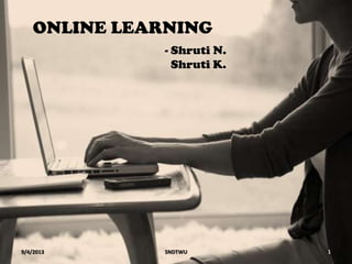 ONLINE LEARNING
9/4/2013 1SNDTWU
- Shruti N.
Shruti K.
 