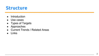 Structure
● Introduction
● Use cases
● Types of Targets
● Approaches
● Current Trends / Related Areas
● Links
2
 