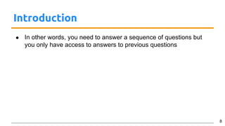 Introduction
● In other words, you need to answer a sequence of questions but
you only have access to answers to previous questions
8
 