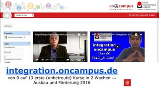 integration.oncampus.de
von 0 auf 13 erste (unbetreute) Kurse in 2 Wochen →
Ausbau und Förderung 2016
 