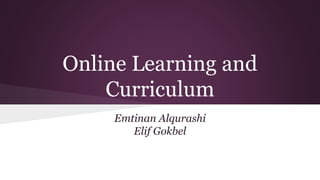Online Learning and
Curriculum
Emtinan Alqurashi
Elif Gokbel
 