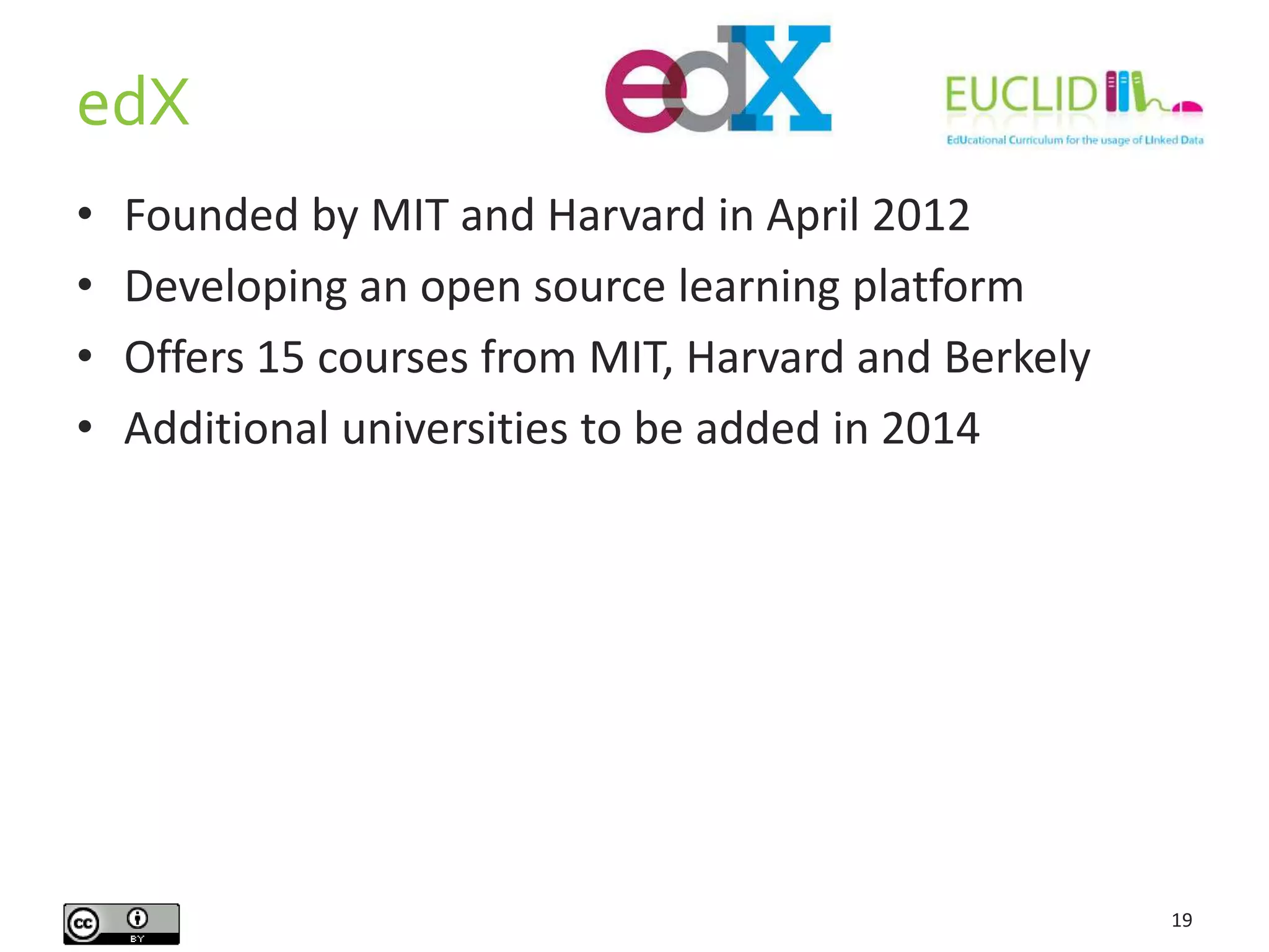 edX
19
• Founded by MIT and Harvard in April 2012
• Developing an open source learning platform
• Offers 15 courses from MIT, Harvard and Berkely
• Additional universities to be added in 2014
 