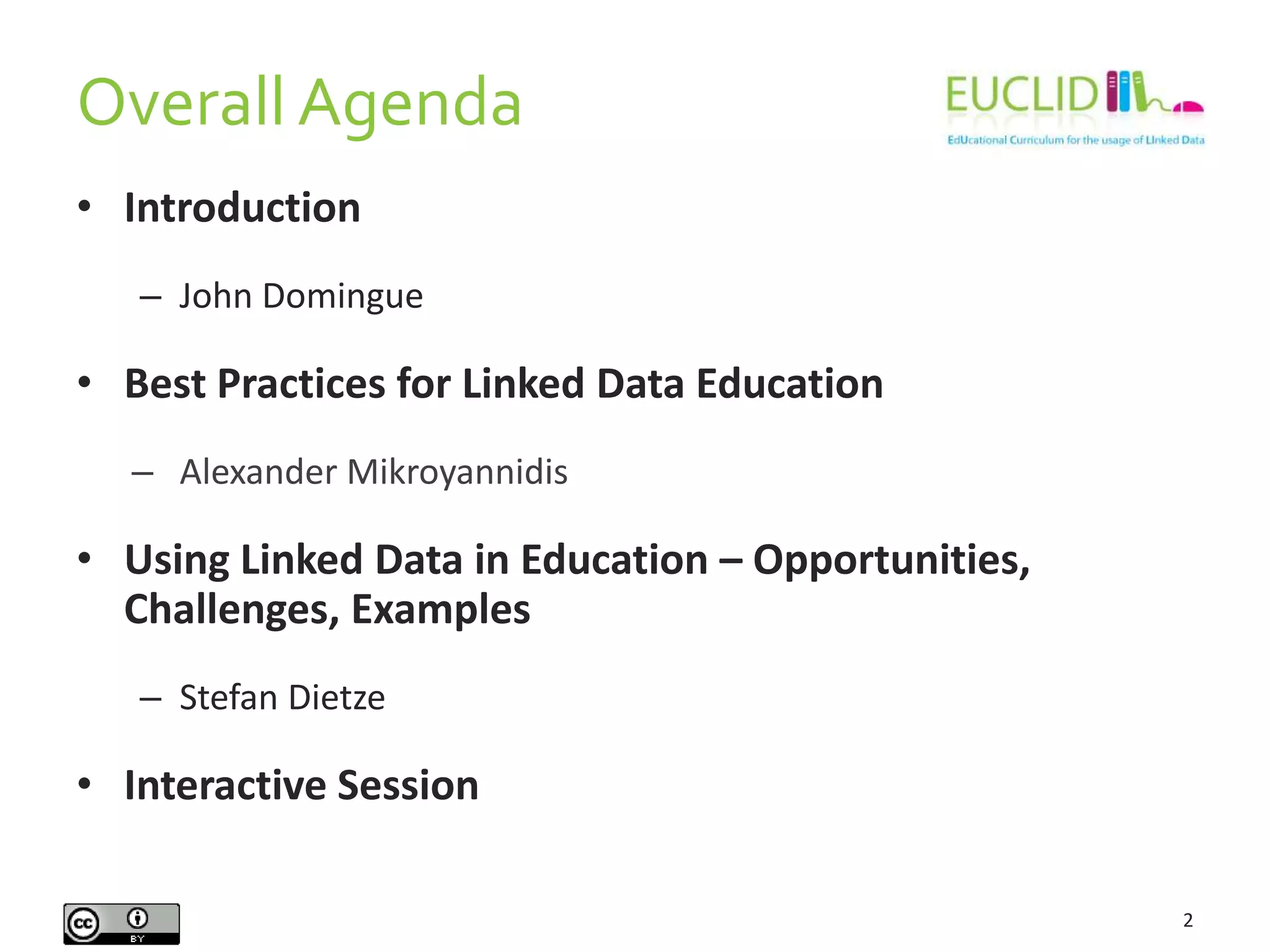 Overall Agenda
• Introduction
– John Domingue
• Best Practices for Linked Data Education
– Alexander Mikroyannidis
• Using Linked Data in Education – Opportunities,
Challenges, Examples
– Stefan Dietze
• Interactive Session
2
 