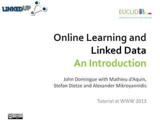 Online Learning and
Linked Data
An Introduction
John Domingue with Mathieu d‘Aquin,
Stefan Dietze and Alexander Mikroyannidis
Tutorial at WWW 2013
 