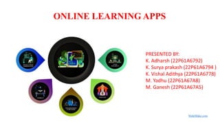 ONLINE LEARNING APPS
SlideMake.com
PRESENTED BY:
K. Adharsh (22P61A6792)
K. Surya prakash (22P61A6794 )
K. Vishal Adithya (22P61A6778)
M. Yadhu (22P61A67A8)
M. Ganesh (22P61A67A5)
 