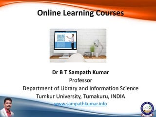 Dr B T Sampath Kumar
Professor
Department of Library and Information Science
Tumkur University, Tumakuru, INDIA
www.sampathkumar.info
Online Learning Courses
 