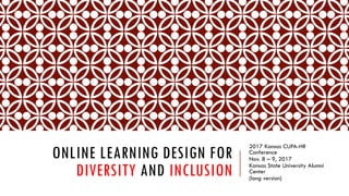 ONLINE LEARNING DESIGN FOR
DIVERSITY AND INCLUSION
2017 Kansas CUPA-HR
Conference
Nov. 8 – 9, 2017
Kansas State University Alumni
Center
(long version)
 