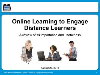 Online Learning to Engage
Distance Learners
A review of its importance and usefulness

August 28, 2013
Steve Mackenzie 28-08-2013: Online Learning to Engage Distance Learners

1

 