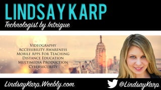 LindsayKarp
LindsayKarp.Weebly.com
 @LindsayKarp
Thomas	Jefferson	
Technologist by Intrigue
Videography
Accessibility Awareness
Mobile Apps For Teaching
Distance Education
Multimedia Production
Cybersecurity
 