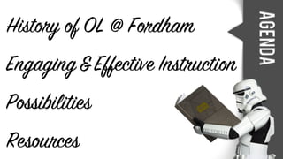 History of OL @ Fordham
Engaging&Effective Instruction
Possibilities
Agenda
Resources
 