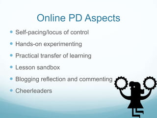 Online PD Aspects
 Self-pacing/locus of control
 Hands-on experimenting
 Practical transfer of learning
 Lesson sandbox
 Blogging reflection and commenting
 Cheerleaders
 